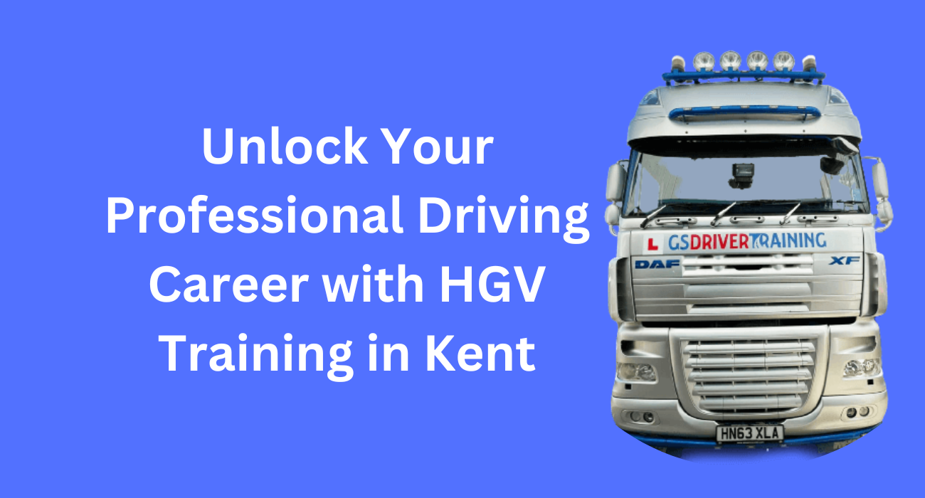 Unlock Your Professional Driving Career with HGV Training in Kent